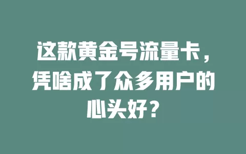 这款黄金号流量卡，凭啥成了众多用户的心头好？