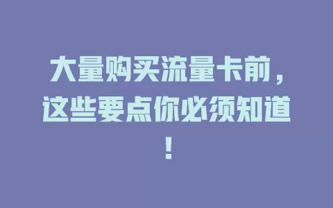大量购买流量卡前，这些要点你必须知道！