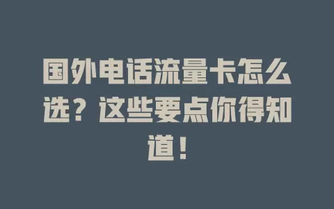 国外电话流量卡怎么选？这些要点你得知道！