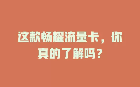 这款畅耀流量卡，你真的了解吗？