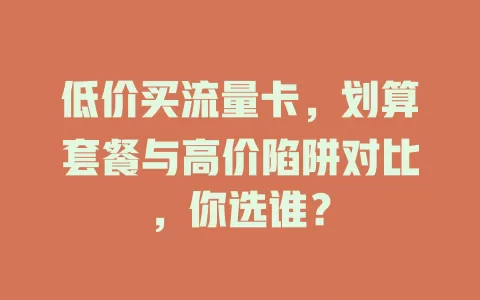低价买流量卡，划算套餐与高价陷阱对比，你选谁？