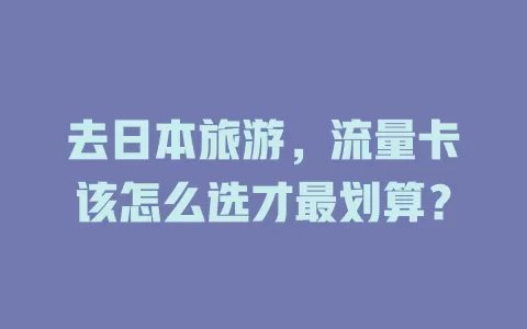 去日本旅游，流量卡该怎么选才最划算？