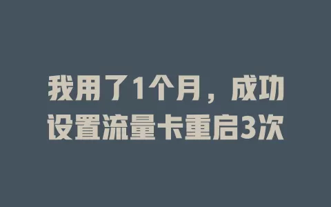 我用了1个月，成功设置流量卡重启3次