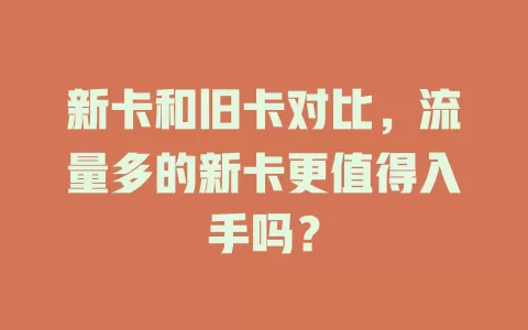 新卡和旧卡对比，流量多的新卡更值得入手吗？