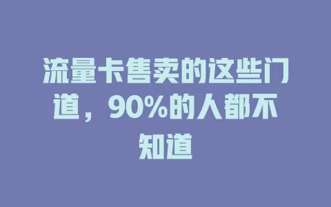 流量卡售卖的这些门道，90%的人都不知道