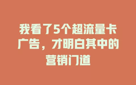 我看了5个超流量卡广告，才明白其中的营销门道