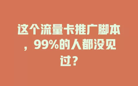 这个流量卡推广脚本，99%的人都没见过？