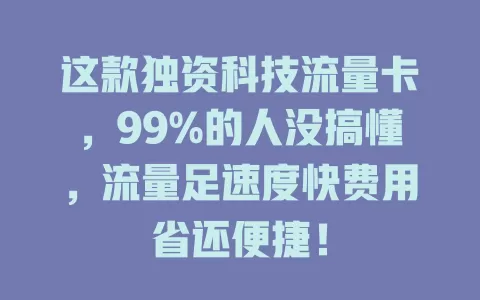 这款独资科技流量卡，99%的人没搞懂，流量足速度快费用省还便捷！