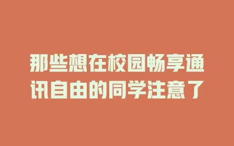 那些想在校园畅享通讯自由的同学注意了