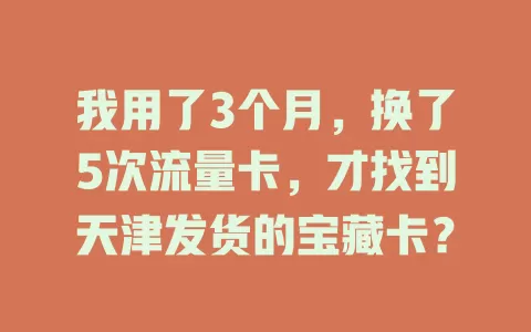 我用了3个月，换了5次流量卡，才找到天津发货的宝藏卡？