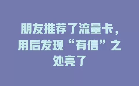 朋友推荐了流量卡，用后发现“有信”之处亮了