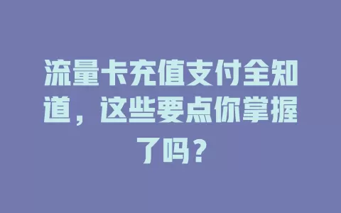 流量卡充值支付全知道，这些要点你掌握了吗？