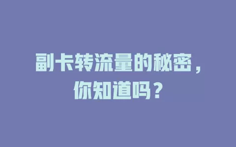 副卡转流量的秘密，你知道吗？