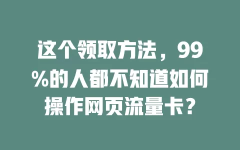 这个领取方法，99%的人都不知道如何操作网页流量卡？