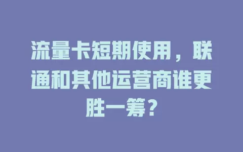 流量卡短期使用，联通和其他运营商谁更胜一筹？