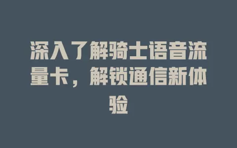 深入了解骑士语音流量卡，解锁通信新体验