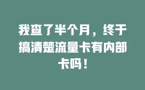 我查了半个月，终于搞清楚流量卡有内部卡吗！