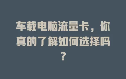 车载电脑流量卡，你真的了解如何选择吗？