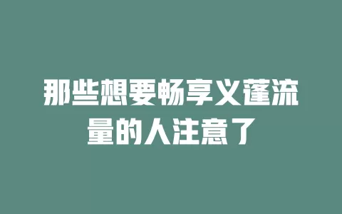 那些想要畅享义蓬流量的人注意了