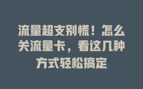 流量超支别慌！怎么关流量卡，看这几种方式轻松搞定