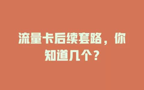 流量卡后续套路，你知道几个？