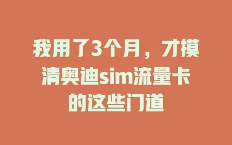 我用了3个月，才摸清奥迪sim流量卡的这些门道