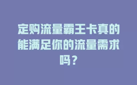 定购流量霸王卡真的能满足你的流量需求吗？