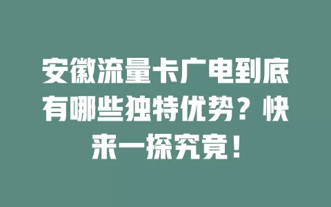 安徽流量卡广电到底有哪些独特优势？快来一探究竟！