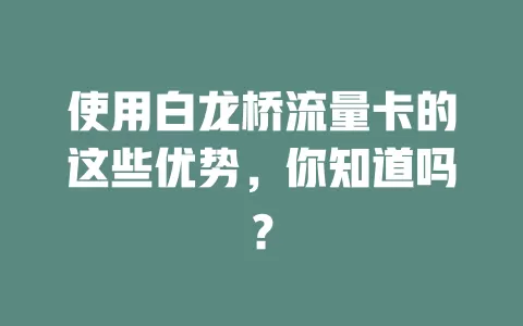使用白龙桥流量卡的这些优势，你知道吗？