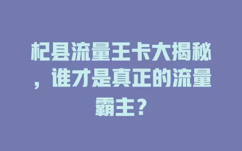杞县流量王卡大揭秘，谁才是真正的流量霸主？