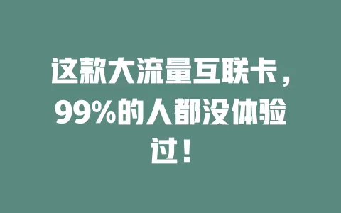 这款大流量互联卡，99%的人都没体验过！
