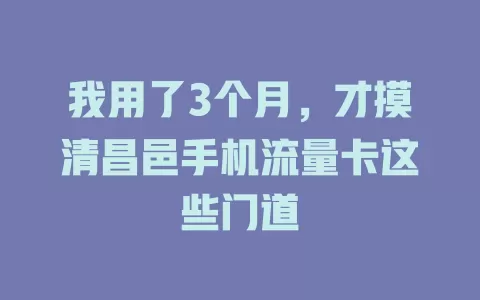 我用了3个月，才摸清昌邑手机流量卡这些门道