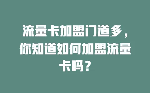 流量卡加盟门道多，你知道如何加盟流量卡吗？