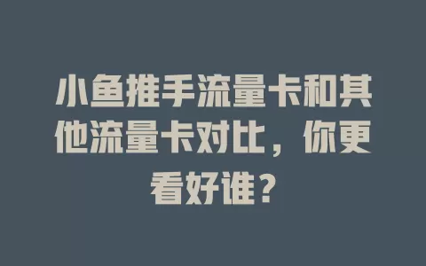 小鱼推手流量卡和其他流量卡对比，你更看好谁？