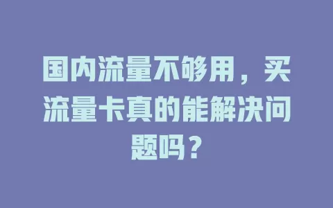 国内流量不够用，买流量卡真的能解决问题吗？