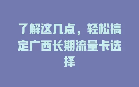 了解这几点，轻松搞定广西长期流量卡选择