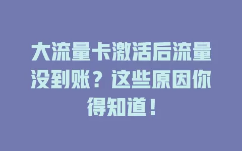 大流量卡激活后流量没到账？这些原因你得知道！
