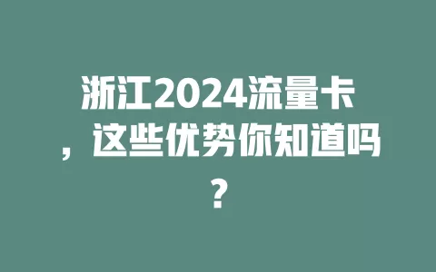 浙江2024流量卡，这些优势你知道吗？