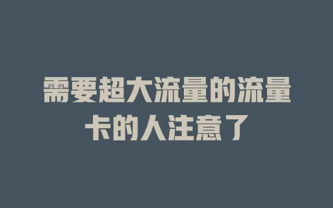 需要超大流量的流量卡的人注意了
