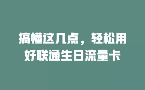 搞懂这几点，轻松用好联通生日流量卡