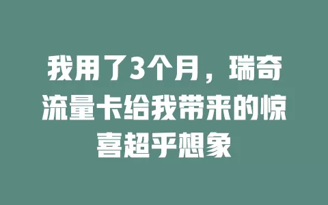 我用了3个月，瑞奇流量卡给我带来的惊喜超乎想象