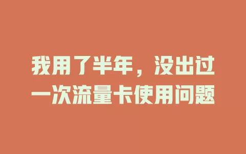 我用了半年，没出过一次流量卡使用问题