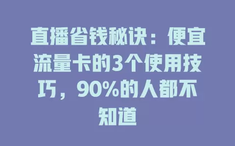 直播省钱秘诀：便宜流量卡的3个使用技巧，90%的人都不知道