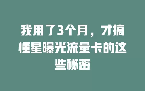 我用了3个月，才搞懂星曝光流量卡的这些秘密