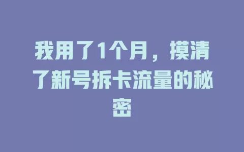 我用了1个月，摸清了新号拆卡流量的秘密