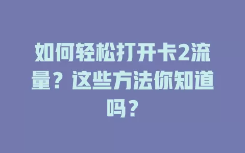 如何轻松打开卡2流量？这些方法你知道吗？