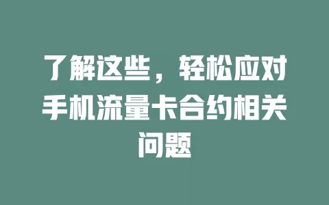 了解这些，轻松应对手机流量卡合约相关问题