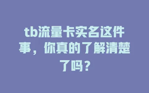 tb流量卡实名这件事，你真的了解清楚了吗？
