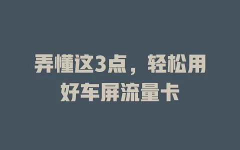 弄懂这3点，轻松用好车屏流量卡