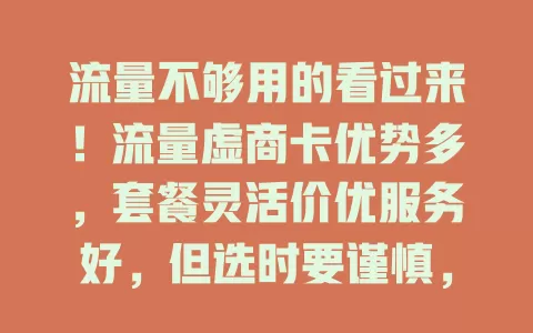流量不够用的看过来！流量虚商卡优势多，套餐灵活价优服务好，但选时要谨慎，理性用卡享实惠免困扰